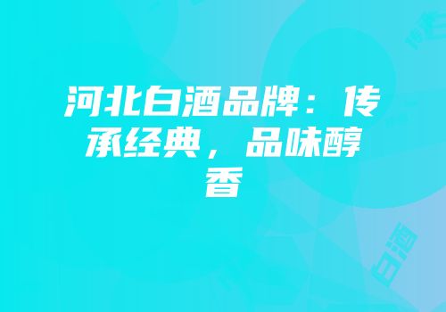 河北白酒品牌：传承经典，品味醇香