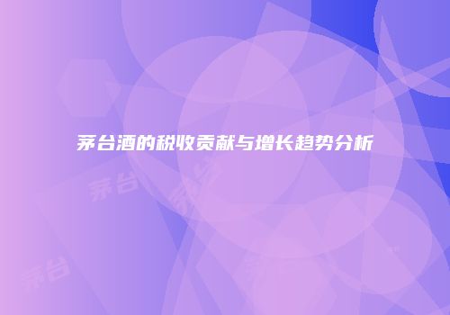 茅台酒的税收贡献与增长趋势分析
