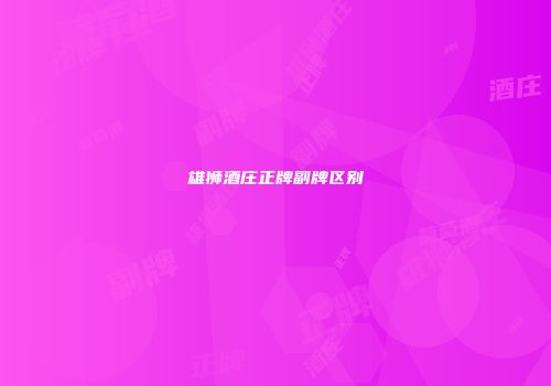 雄狮酒庄正牌副牌区别