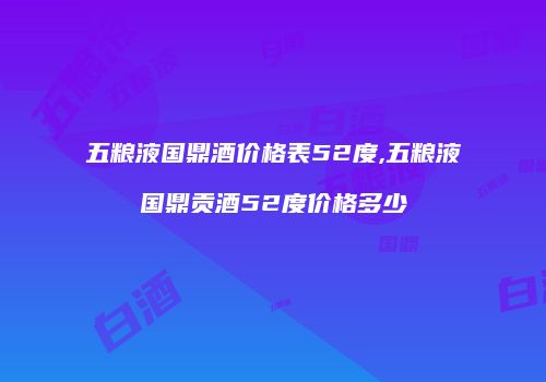 五粮液国鼎酒价格表52度,五粮液国鼎贡酒52度价格多少