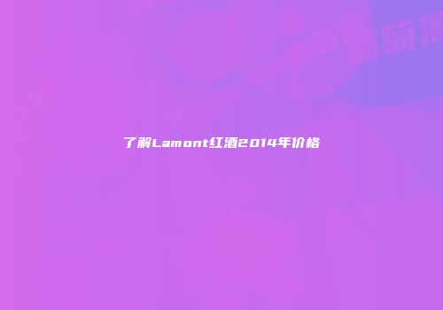 了解Lamont红酒2014年价格