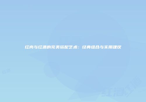 红肉与红酒的完美搭配艺术：经典组合与实用建议