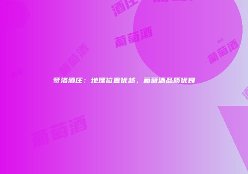 梦洛酒庄：地理位置优越，葡萄酒品质优良