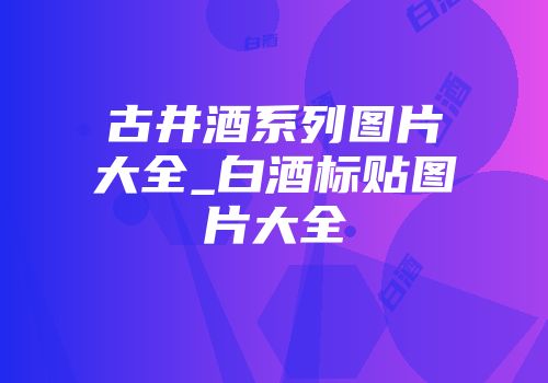 古井酒系列图片大全_白酒标贴图片大全