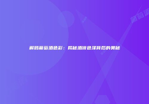 解码葡萄酒色彩：揭秘酒液色泽背后的奥秘