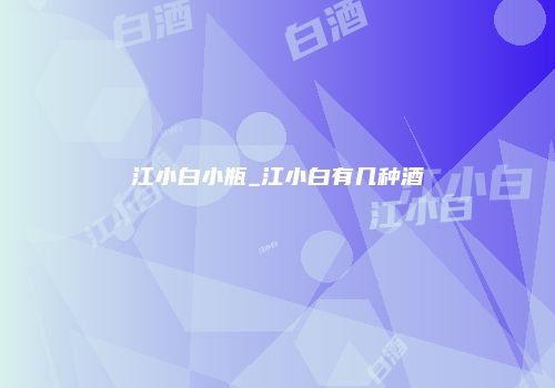 江小白小瓶_江小白有几种酒