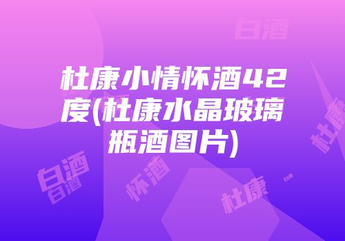 杜康小情怀酒42度(杜康水晶玻璃瓶酒图片)