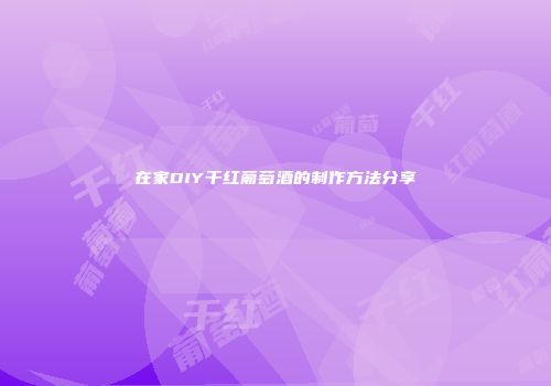 在家DIY干红葡萄酒的制作方法分享