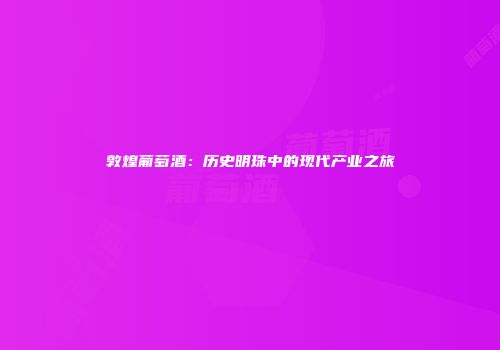 敦煌葡萄酒：历史明珠中的现代产业之旅