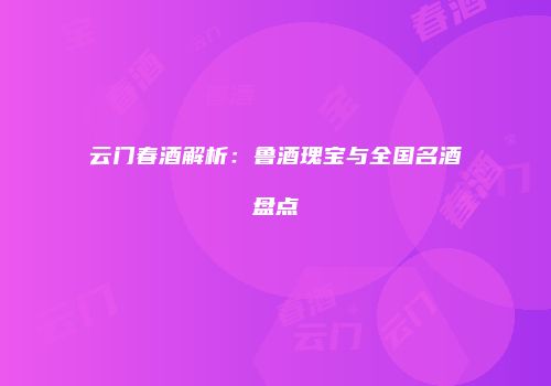 云门春酒解析：鲁酒瑰宝与全国名酒盘点