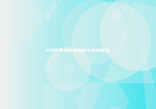 20年茅台价值揭秘与真伪鉴定