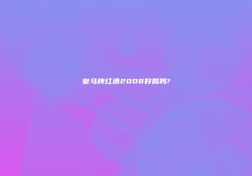 皇马牌红酒2008好喝吗?