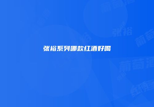 张裕系列哪款红酒好喝