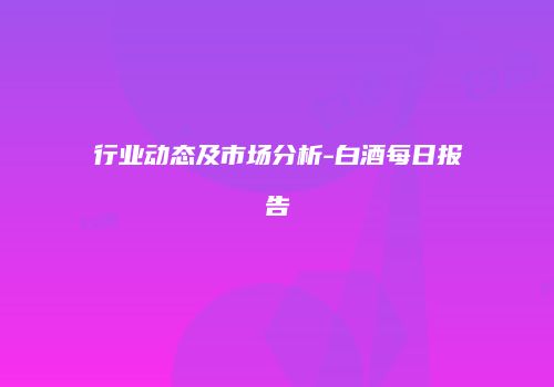 行业动态及市场分析-白酒每日报告