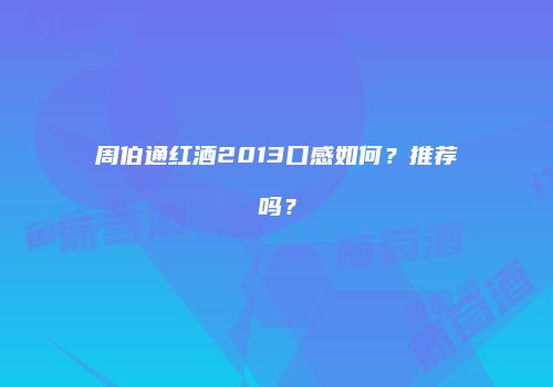 周伯通红酒2013口感如何？推荐吗？