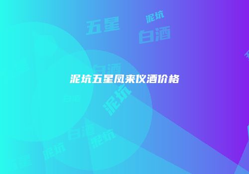 泥坑五星凤来仪酒价格