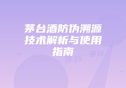 茅台酒防伪溯源技术解析与使用指南