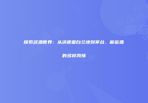 探索名酒世界：从沃德雷白兰地到茅台、葡萄酒的多样风情
