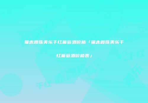 猫赤霞珠美乐干红葡萄酒价格「猫赤霞珠美乐干红葡萄酒价格表」