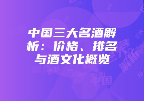 中国三大名酒解析：价格、排名与酒文化概览
