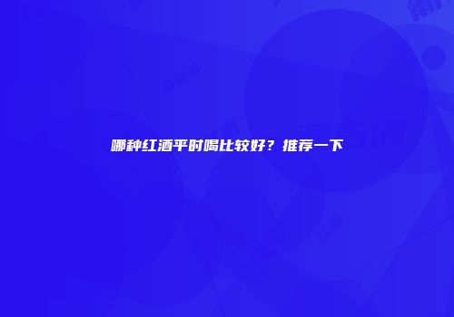 哪种红酒平时喝比较好？推荐一下