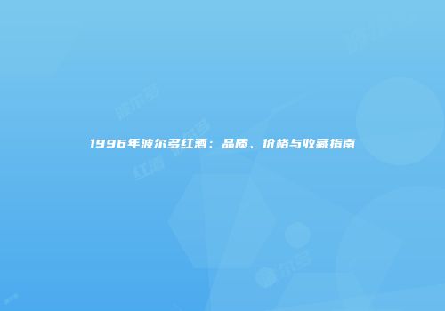 1996年波尔多红酒：品质、价格与收藏指南