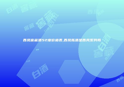 西凤窖藏酒52度价格表,西凤陈酒是西风系列吗