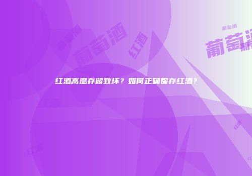 红酒高温存储致坏？如何正确保存红酒？
