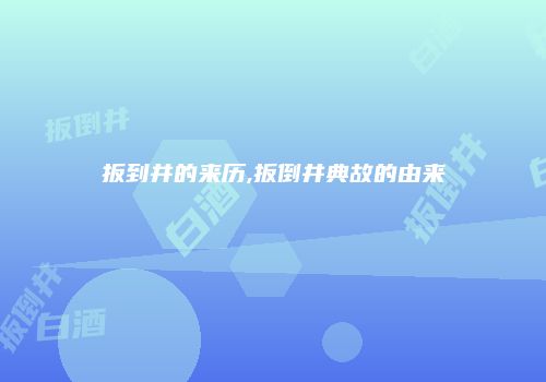 扳到井的来历,扳倒井典故的由来