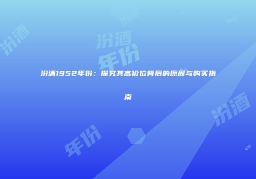 汾酒1952年份：探究其高价位背后的原因与购买指南