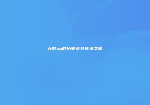 天醇xo的历史及其传承之路