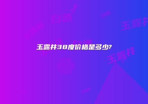 玉露井38度价格是多少?