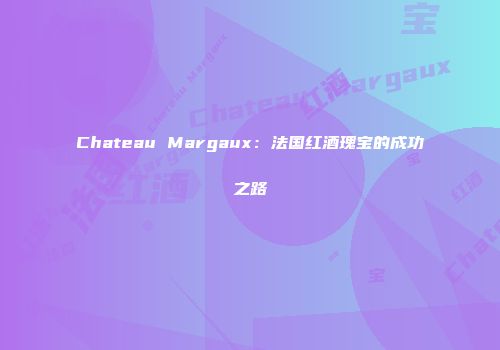 Chateau Margaux：法国红酒瑰宝的成功之路