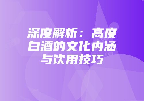 深度解析：高度白酒的文化内涵与饮用技巧