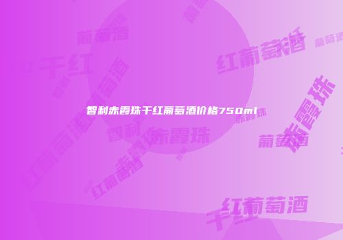 智利赤霞珠干红葡萄酒价格750ml