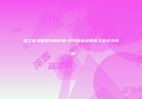 蓝之蓝浓香型白酒价格-洋河蓝色经典蓝之韵多少钱一瓶