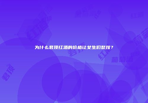 为什么君顶红酒的价格让女生们愁嫁？