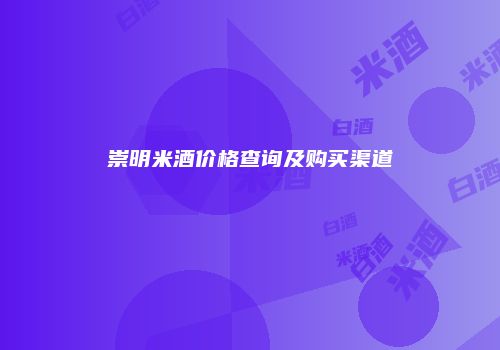 崇明米酒价格查询及购买渠道