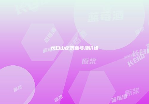 长白山原浆蓝莓酒价格