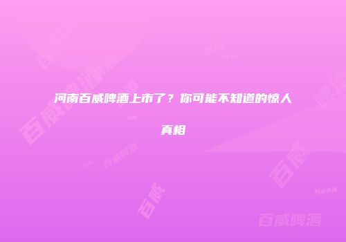 河南百威啤酒上市了？你可能不知道的惊人真相