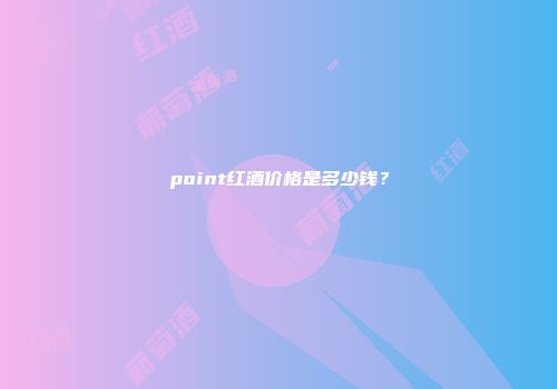 point红酒价格是多少钱？