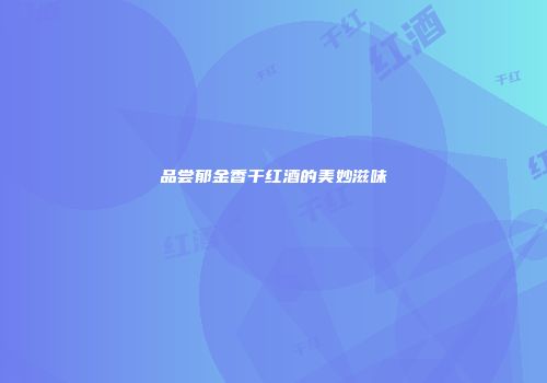 品尝郁金香干红酒的美妙滋味