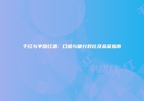 干红与半甜红酒：口感与糖分对比及品鉴指南