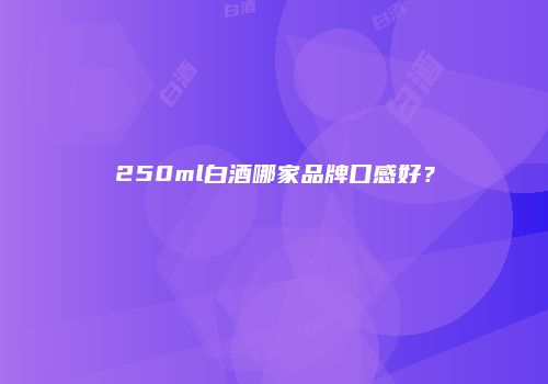 250ml白酒哪家品牌口感好？