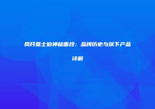 揭开嘉士伯神秘面纱：品牌历史与旗下产品详解