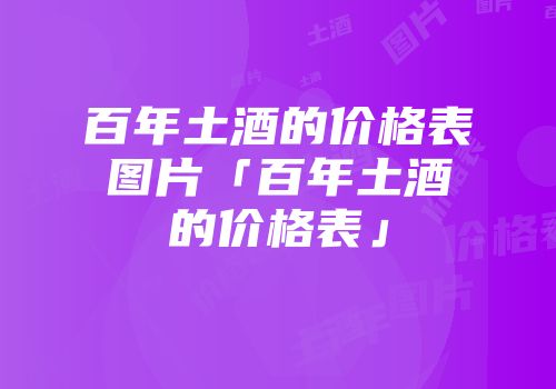 百年土酒的价格表图片「百年土酒的价格表」