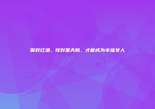 喝对红酒，嫁对黑天鹅，才能成为幸福女人