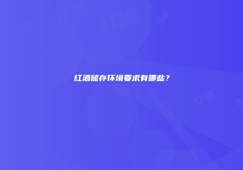 红酒储存环境要求有哪些？