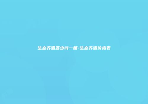 生态苏酒多少钱一箱-生态苏酒价格表