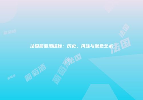 法国葡萄酒探秘：历史、风味与酿造艺术